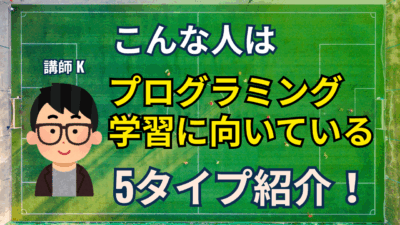 「こんな人はプログラミング学習に向いてる！」5タイプ紹介！