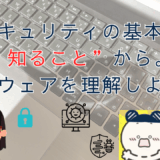 セキュリティの基本は“知ること”から。マルウェアを理解しよう！