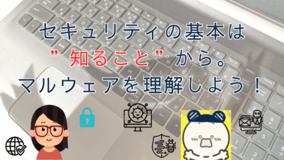 セキュリティの基本は“知ること”から。マルウェアを理解しよう！