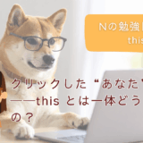 Nの勉強日記20：クリックした“あなた”は誰？──this とは一体どういうもの？