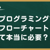 プログラミングでフローチャートって本当に必要なのか