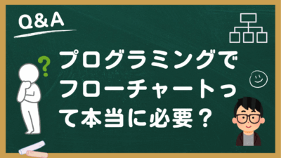 【実際どうなの？】プログラミングでフローチャートって本当に必要？