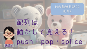 JavaScript、JavaScript初心者、プログラミング初心者、プログラミング基礎、プログラミング未経験、配列、push,pop,splice