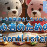 Nの勉強日記24：イベントを複数設定したいならこれ！初心者のためのaddEventListener