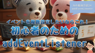Nの勉強日記24：イベントを複数設定したいならこれ！初心者のためのaddEventListener