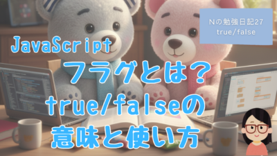 Nの勉強日記27：JavaScript　初心者向け｜フラグとは？true / false の意味と使い方