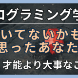 プログラミング学習、向いていないあなたへ。才能より大事なこと