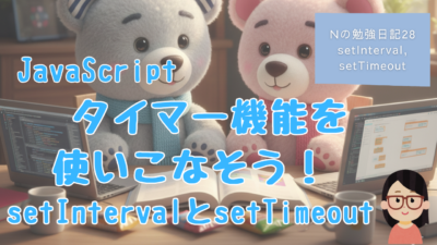 Nの勉強日記28：JavaScript｜タイマー機能を使いこなそう！setIntervalとsetTimeout